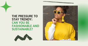 Pressure to Stay Trendy - Can You Be Fashionable and Sustainable