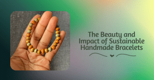The Beauty and Impact of Sustainable Handmade Bracelets