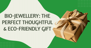 Bio-Jewellery: The Perfect Thoughtful & Eco-Friendly Gift